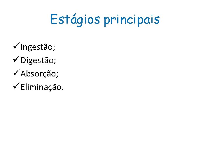 Estágios principais ü Ingestão; ü Digestão; ü Absorção; ü Eliminação. 