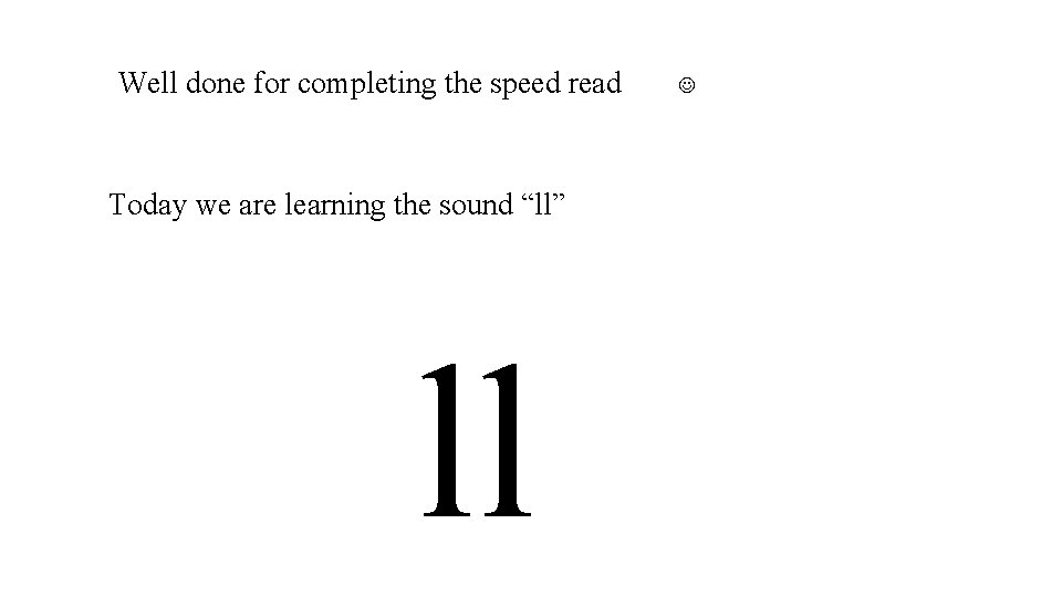 Well done for completing the speed read Today we are learning the sound “ll”