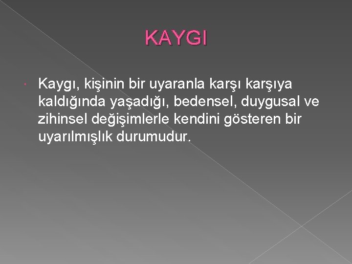 KAYGI Kaygı, kişinin bir uyaranla karşıya kaldığında yaşadığı, bedensel, duygusal ve zihinsel değişimlerle kendini