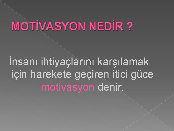 MOTİVASYON NEDİR ? İnsanı ihtiyaçlarını karşılamak için harekete geçiren itici güce motivasyon denir. 