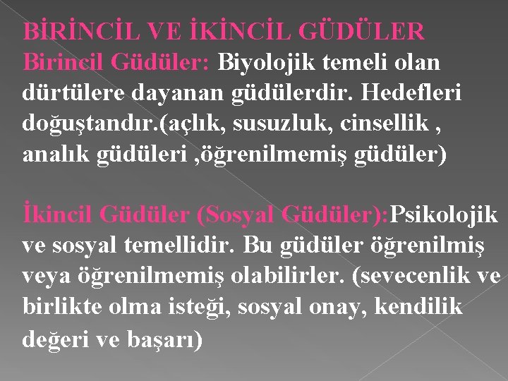 BİRİNCİL VE İKİNCİL GÜDÜLER Birincil Güdüler: Biyolojik temeli olan dürtülere dayanan güdülerdir. Hedefleri doğuştandır.