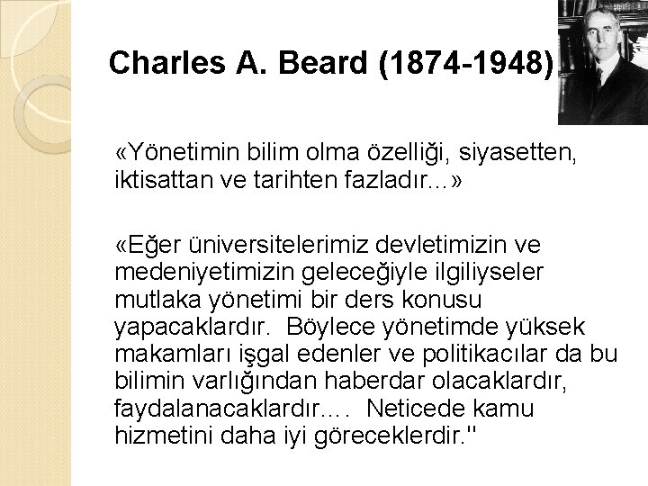 Charles A. Beard (1874 -1948) «Yönetimin bilim olma özelliği, siyasetten, iktisattan ve tarihten fazladır.