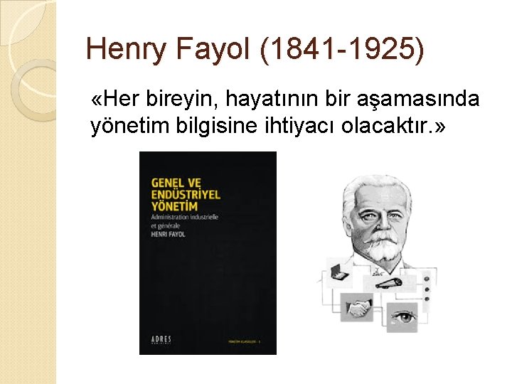 Henry Fayol (1841 -1925) «Her bireyin, hayatının bir aşamasında yönetim bilgisine ihtiyacı olacaktır. »