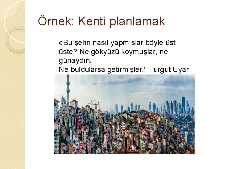 Örnek: Kenti planlamak «Bu şehri nasıl yapmışlar böyle üste? Ne gökyüzü koymuşlar, ne günaydın.