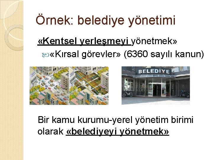 Örnek: belediye yönetimi «Kentsel yerleşmeyi yönetmek» «Kırsal görevler» (6360 sayılı kanun) Bir kamu kurumu-yerel