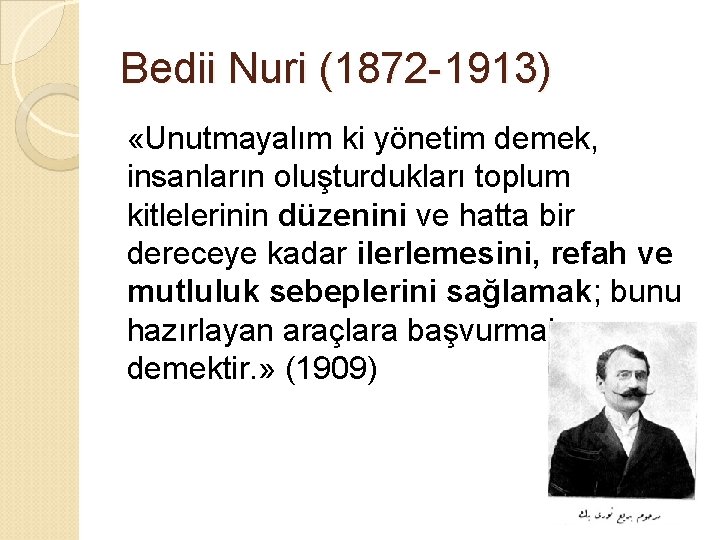 Bedii Nuri (1872 -1913) «Unutmayalım ki yönetim demek, insanların oluşturdukları toplum kitlelerinin düzenini ve