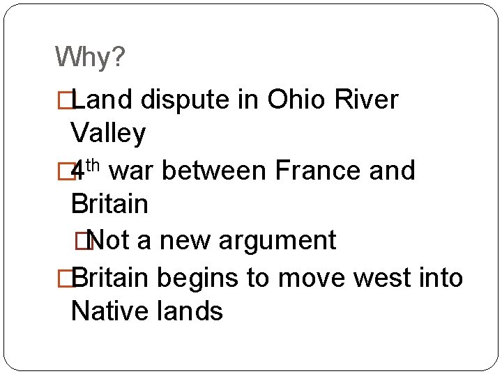 Why? �Land dispute in Ohio River Valley � 4 th war between France and