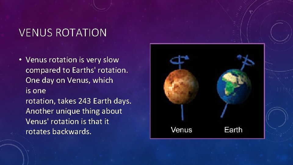 VENUS ROTATION • Venus rotation is very slow compared to Earths' rotation. One day