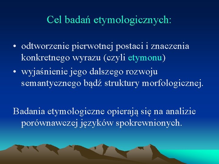 Cel badań etymologicznych: • odtworzenie pierwotnej postaci i znaczenia konkretnego wyrazu (czyli etymonu) •