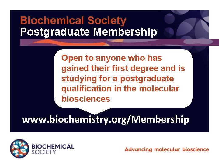 Biochemical Society Postgraduate Membership Open to anyone who has gained their first degree and