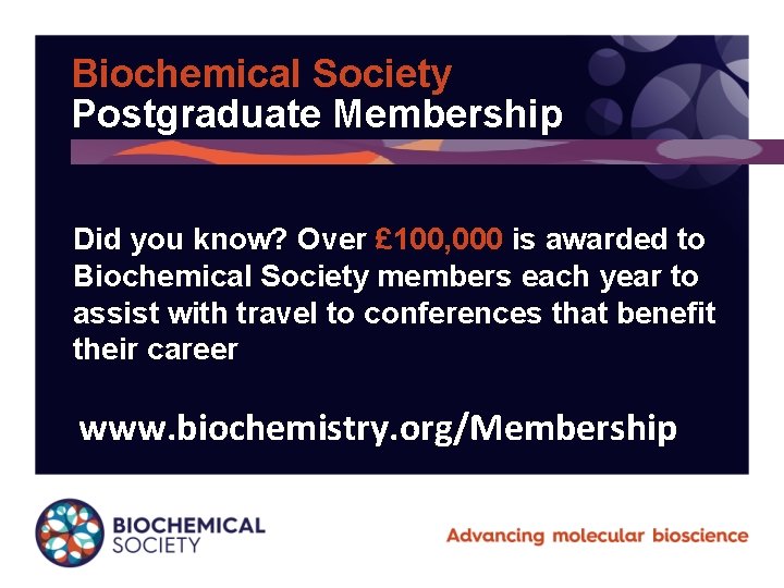 Biochemical Society Postgraduate Membership Did you know? Over £ 100, 000 is awarded to