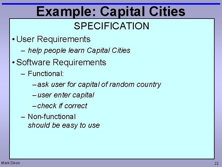 Example: Capital Cities SPECIFICATION • User Requirements – help people learn Capital Cities •