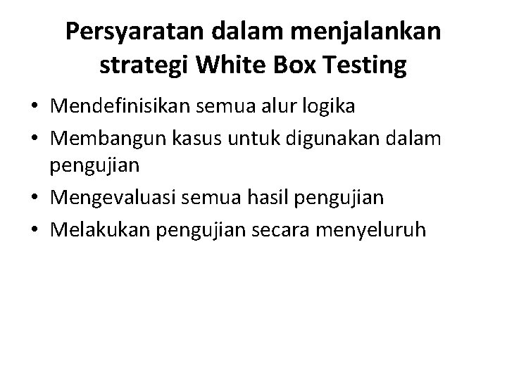 Persyaratan dalam menjalankan strategi White Box Testing • Mendefinisikan semua alur logika • Membangun