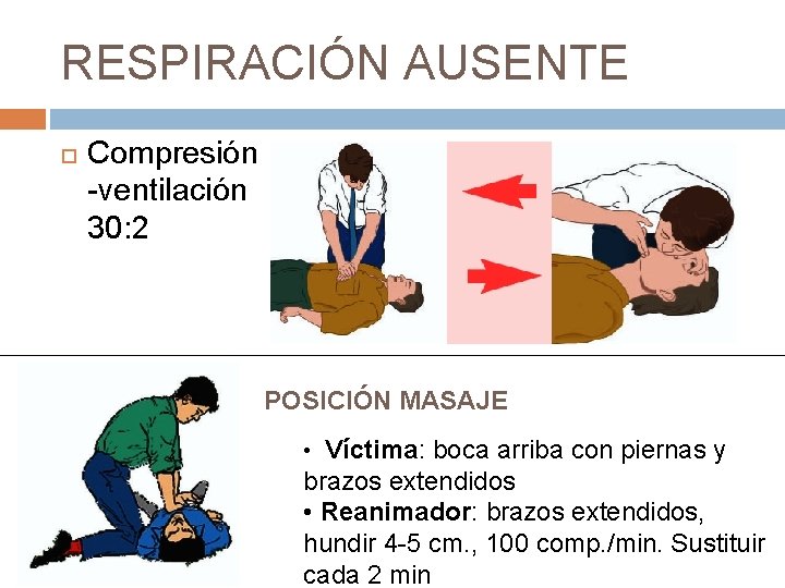 RESPIRACIÓN AUSENTE Compresión -ventilación 30: 2 POSICIÓN MASAJE • Víctima: boca arriba con piernas