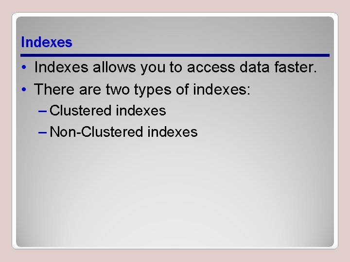 Indexes • Indexes allows you to access data faster. • There are two types