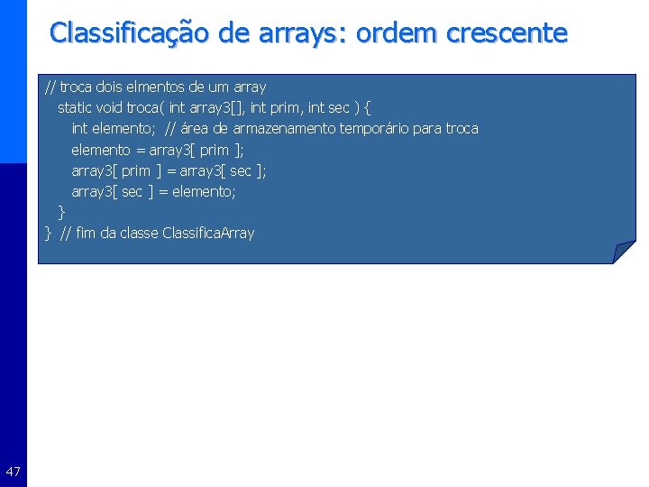 Classificação de arrays: ordem crescente // troca dois elmentos de um array static void