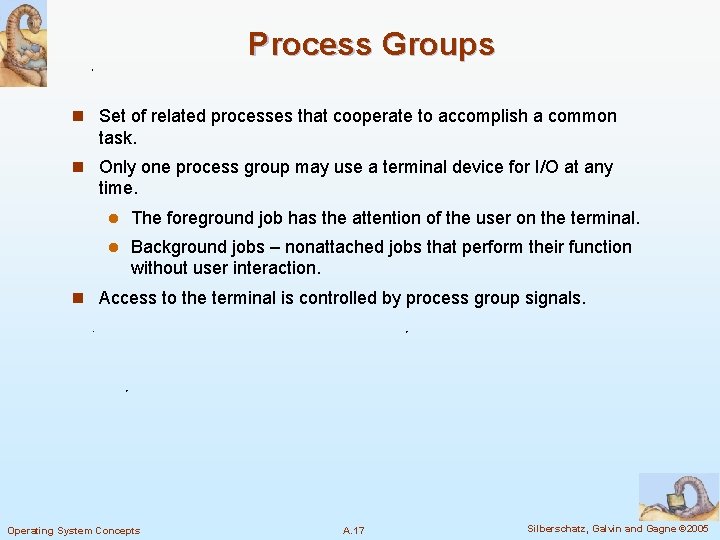 Process Groups n Set of related processes that cooperate to accomplish a common task.