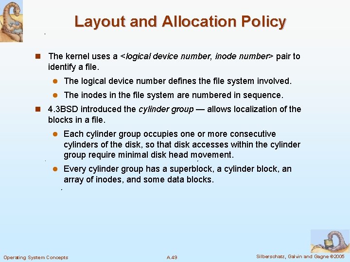 Layout and Allocation Policy n The kernel uses a <logical device number, inode number>