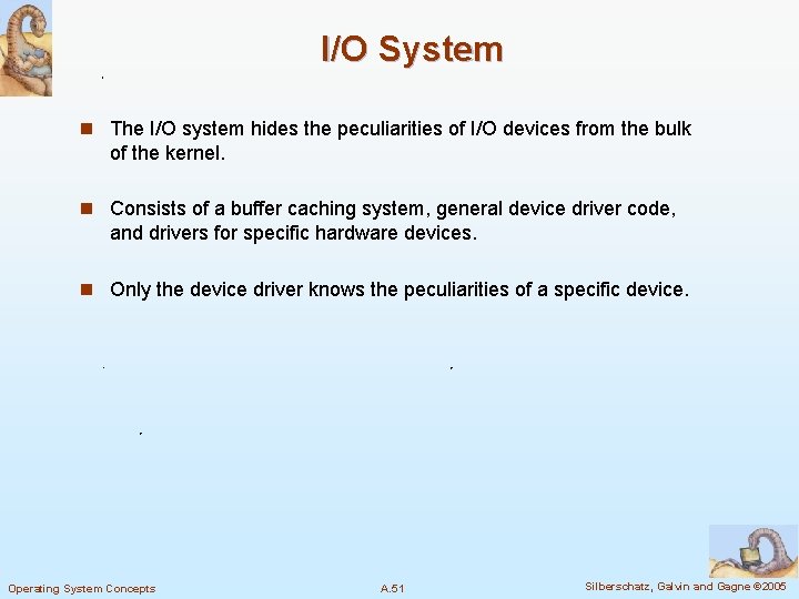 I/O System n The I/O system hides the peculiarities of I/O devices from the