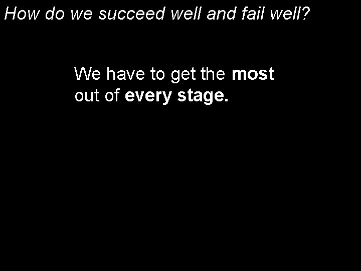 How do we succeed well and fail well? We have to get the most