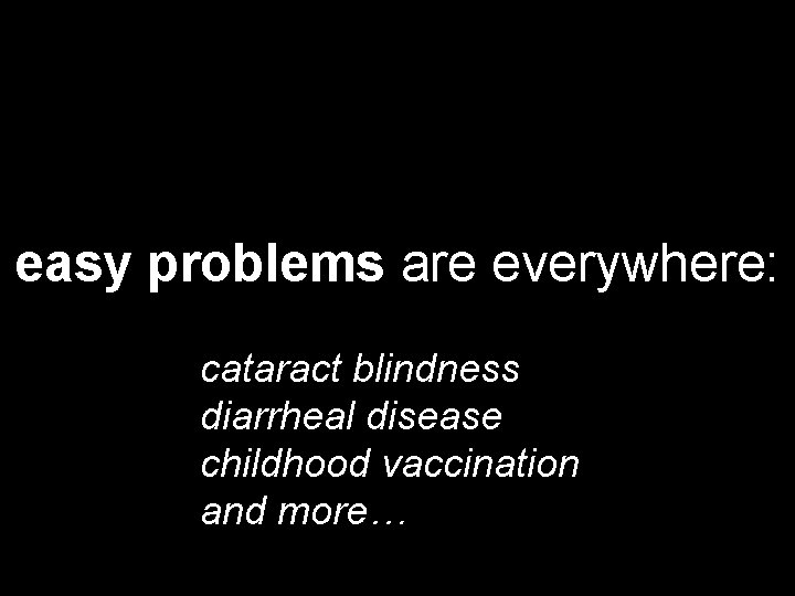 easy problems are everywhere: cataract blindness diarrheal disease childhood vaccination and more… 