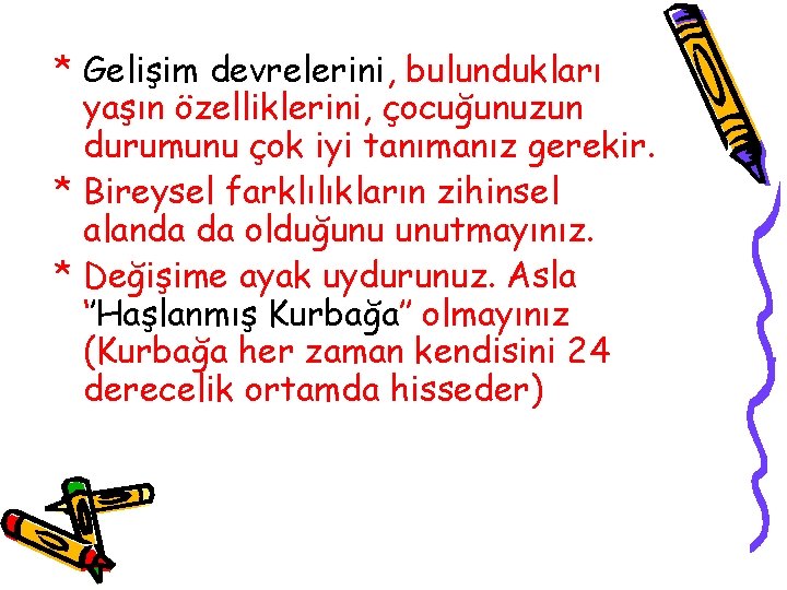 * Gelişim devrelerini, bulundukları yaşın özelliklerini, çocuğunuzun durumunu çok iyi tanımanız gerekir. * Bireysel