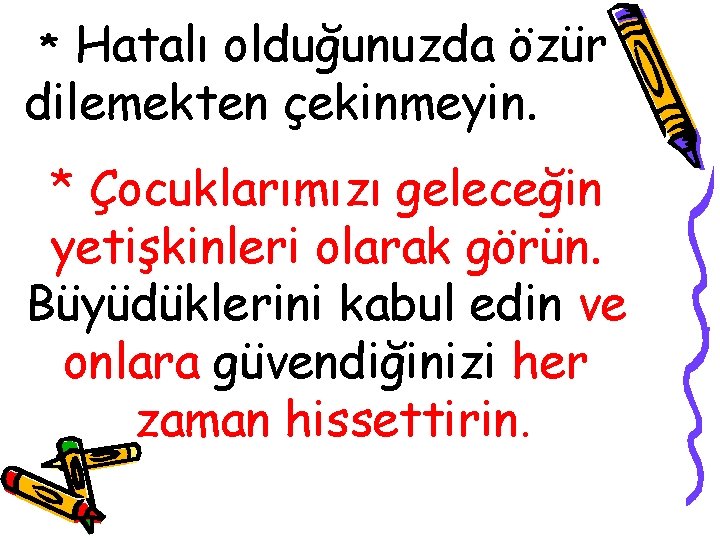 Hatalı olduğunuzda özür dilemekten çekinmeyin. * * Çocuklarımızı geleceğin yetişkinleri olarak görün. Büyüdüklerini kabul