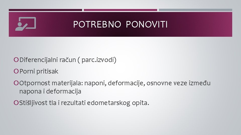 POTREBNO PONOVITI Diferencijalni račun ( parc. izvodi) Porni pritisak Otpornost materijala: naponi, deformacije, osnovne