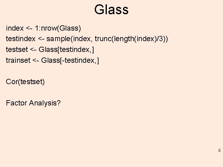 Glass index <- 1: nrow(Glass) testindex <- sample(index, trunc(length(index)/3)) testset <- Glass[testindex, ] trainset