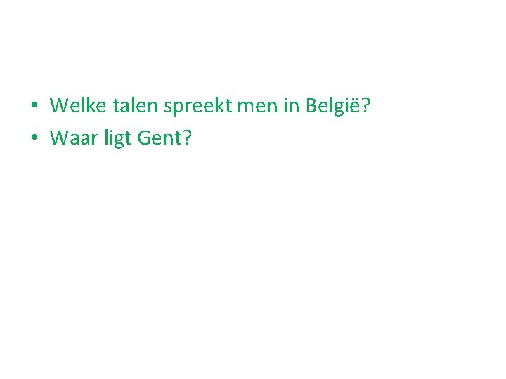  • Welke talen spreekt men in België? • Waar ligt Gent? 
