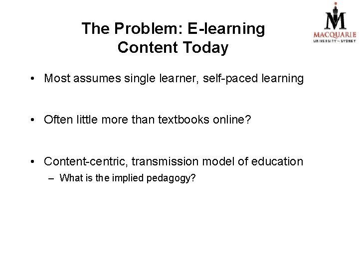 The Problem: E-learning Content Today • Most assumes single learner, self-paced learning • Often