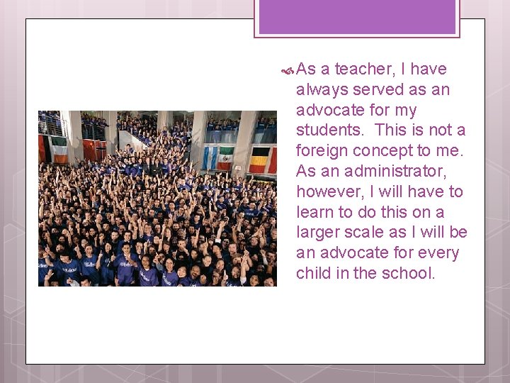  As a teacher, I have always served as an advocate for my students.