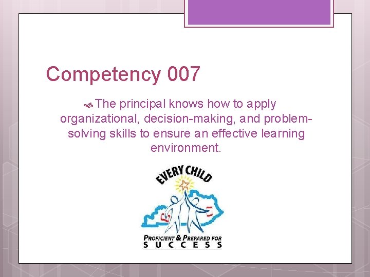 Competency 007 The principal knows how to apply organizational, decision-making, and problemsolving skills to