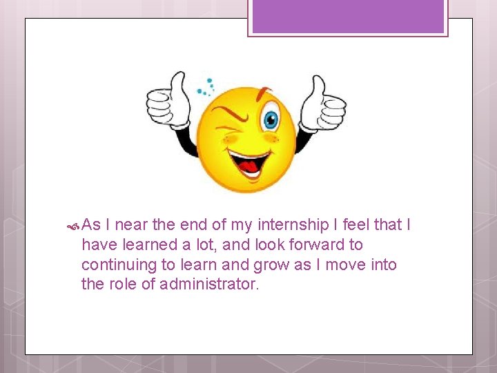  As I near the end of my internship I feel that I have