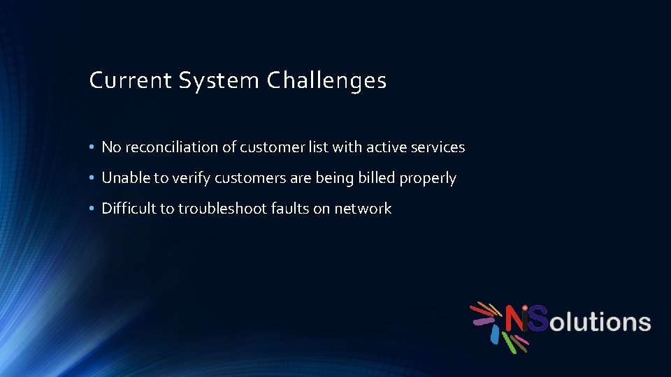 Current System Challenges • No reconciliation of customer list with active services • Unable