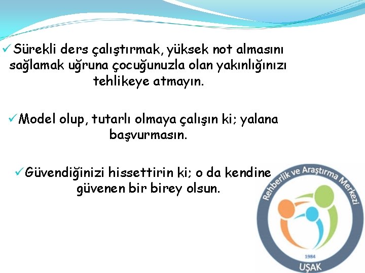 ü Sürekli ders çalıştırmak, yüksek not almasını sağlamak uğruna çocuğunuzla olan yakınlığınızı tehlikeye atmayın.