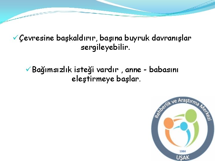 ü Çevresine başkaldırır, başına buyruk davranışlar sergileyebilir. ü Bağımsızlık isteği vardır , anne -