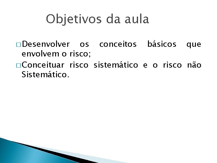 Objetivos da aula � Desenvolver os conceitos básicos que envolvem o risco; � Conceituar