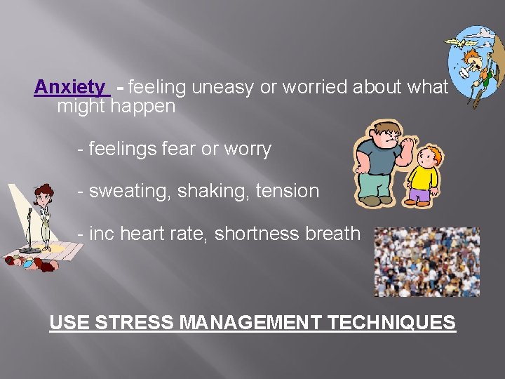 Anxiety - feeling uneasy or worried about what might happen - feelings fear or