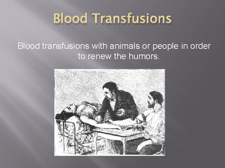 Blood Transfusions Blood transfusions with animals or people in order to renew the humors.