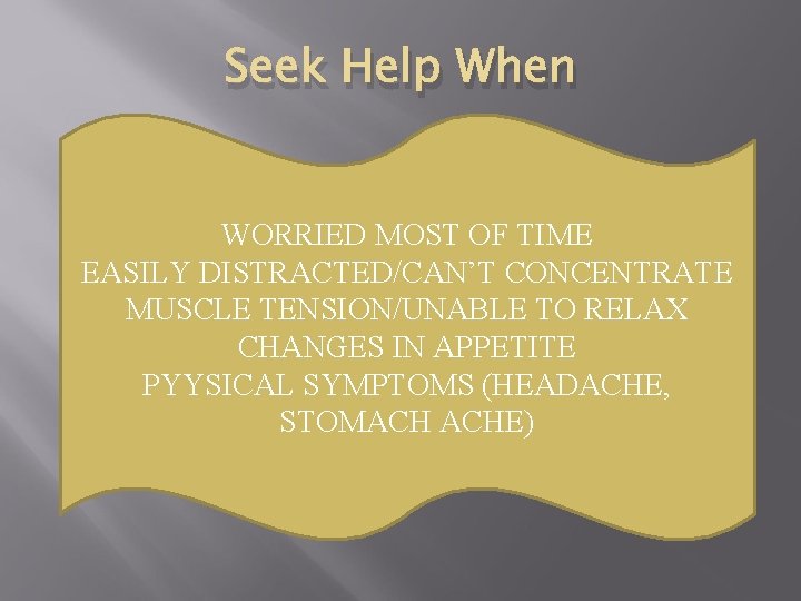 Seek Help When WORRIED MOST OF TIME EASILY DISTRACTED/CAN’T CONCENTRATE MUSCLE TENSION/UNABLE TO RELAX