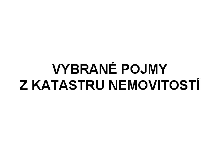 VYBRANÉ POJMY Z KATASTRU NEMOVITOSTÍ 