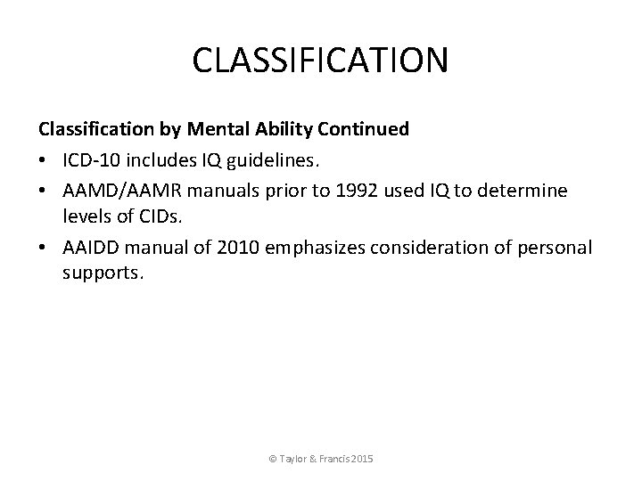 CLASSIFICATION Classification by Mental Ability Continued • ICD-10 includes IQ guidelines. • AAMD/AAMR manuals