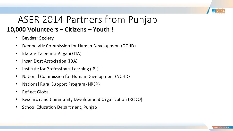 ASER 2014 Partners from Punjab 10, 000 Volunteers – Citizens – Youth ! •