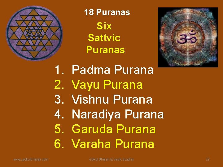 18 Puranas Six Sattvic Puranas 1. 2. 3. 4. 5. 6. www. gokulbhajan. com