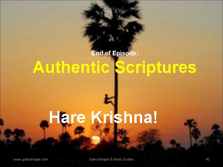 End of Episode: Authentic Scriptures Hare Krishna! www. gokulbhajan. com Gokul Bhajan & Vedic