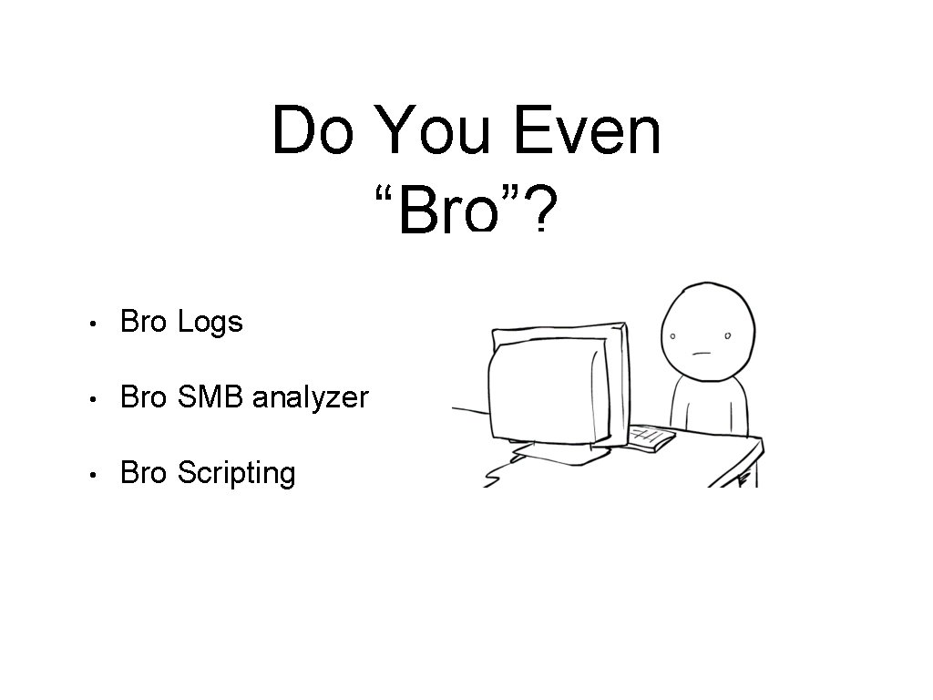 Do You Even “Bro”? • Bro Logs • Bro SMB analyzer • Bro Scripting