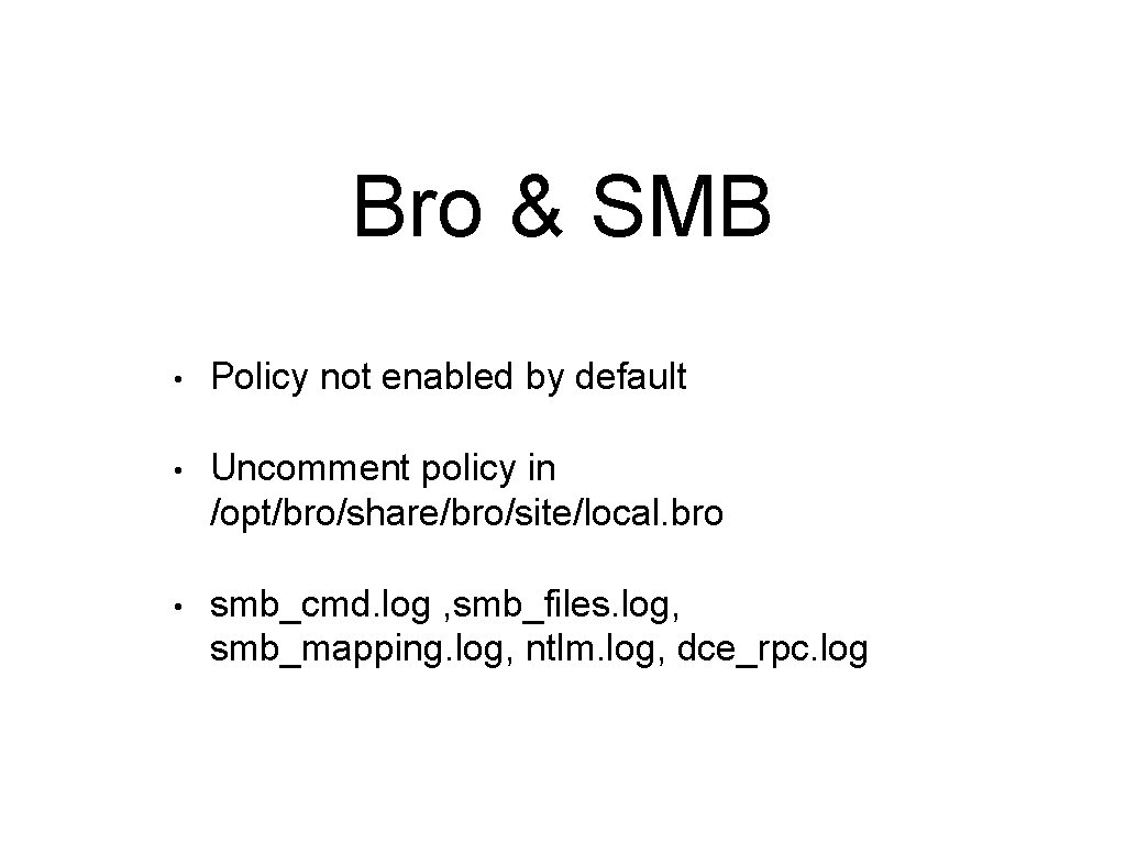 Bro & SMB • Policy not enabled by default • Uncomment policy in /opt/bro/share/bro/site/local.