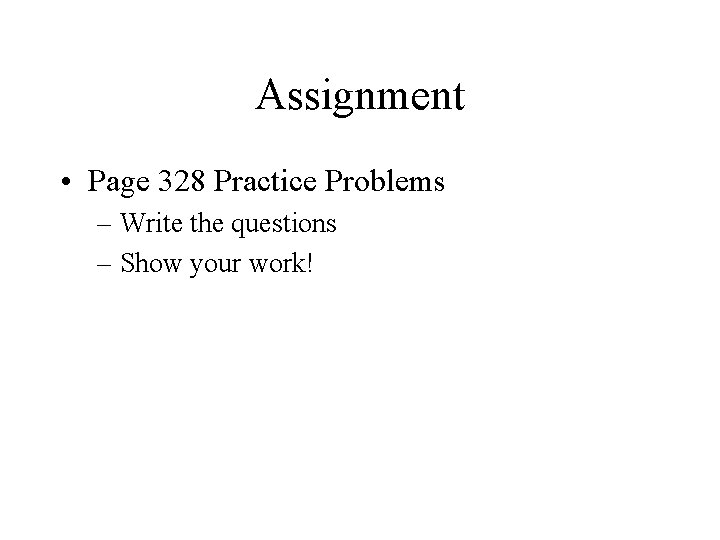 Assignment • Page 328 Practice Problems – Write the questions – Show your work!