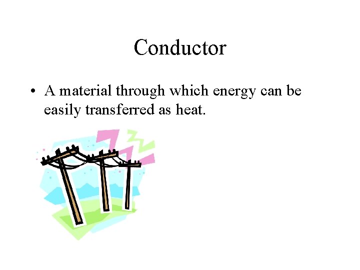 Conductor • A material through which energy can be easily transferred as heat. 